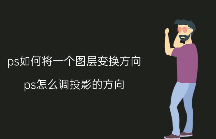 ps如何将一个图层变换方向 ps怎么调投影的方向？